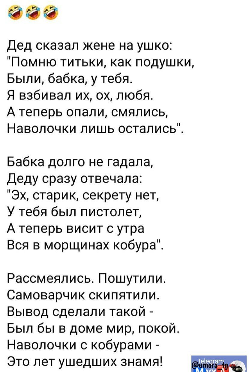 дед сказал кене на ушко Помню титьки как подушки Были бабка у тебя Я взбивал их ох любя А теперь опапи смялись Наволочки лишь остались Бабка долго не гадала Деду сразу отвечала Эх старик секрету нет У тебя был пистолет А теперь висит с утра Вся в морщинах кобура Рассмеяпись Пошутили Самоварчик скипятили Вывод сделали такой Был бы в доме мир покой Наволочки с кобурами Это лет ушедших знамя