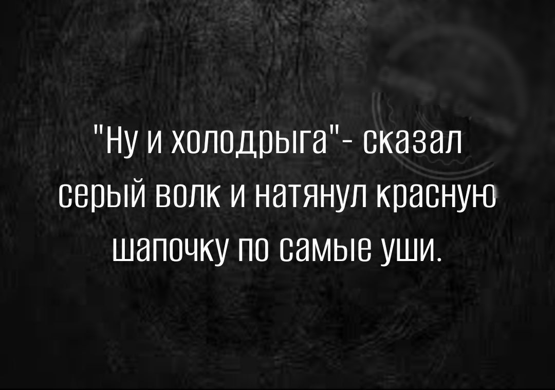 Ну и хсппдпыга сказал серый волк и натянул красную шапочку по самые уши