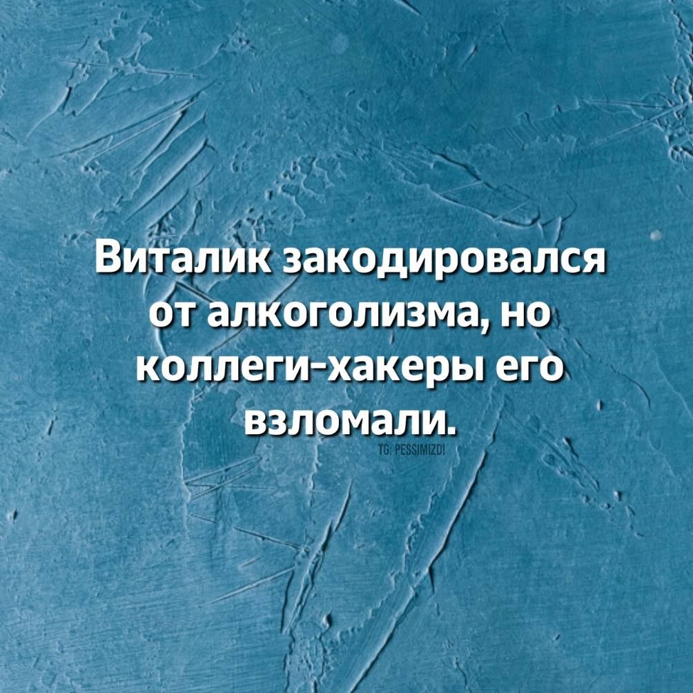 В алйк закодировался бт алйоголизма но коцлеги хакеры его у взломали