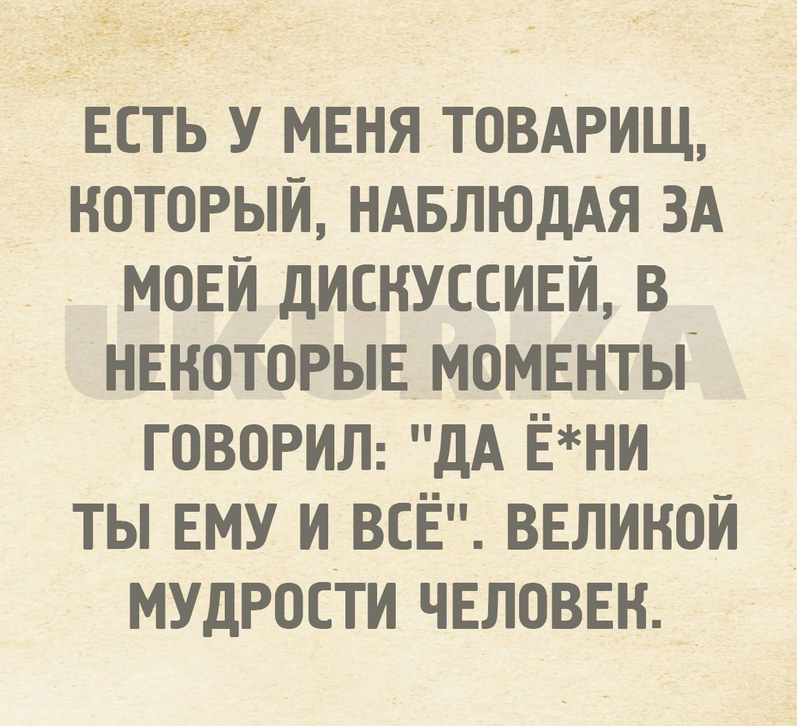 ЕСТЬ У МЕНЯ ТОВАРИЩ НОТОРЫИ НАБЛЮДАЯ ЗА МОЕЙ дИЕНУССИЕИ В НЕКОТОРЫЕ МОМЕНТЫ ГОВОРИЛ дА ЁНИ ТЫ ЕМУ И ВСЕ ВЕЛИНОИ МУДРОСТИ ЧЕЛОВЕК