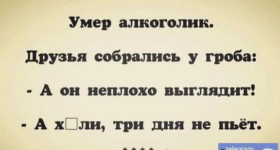 Умер алкоголик друзья собрались у гроба А он неплохо выглядит А хЕли три дня не пьёт ны