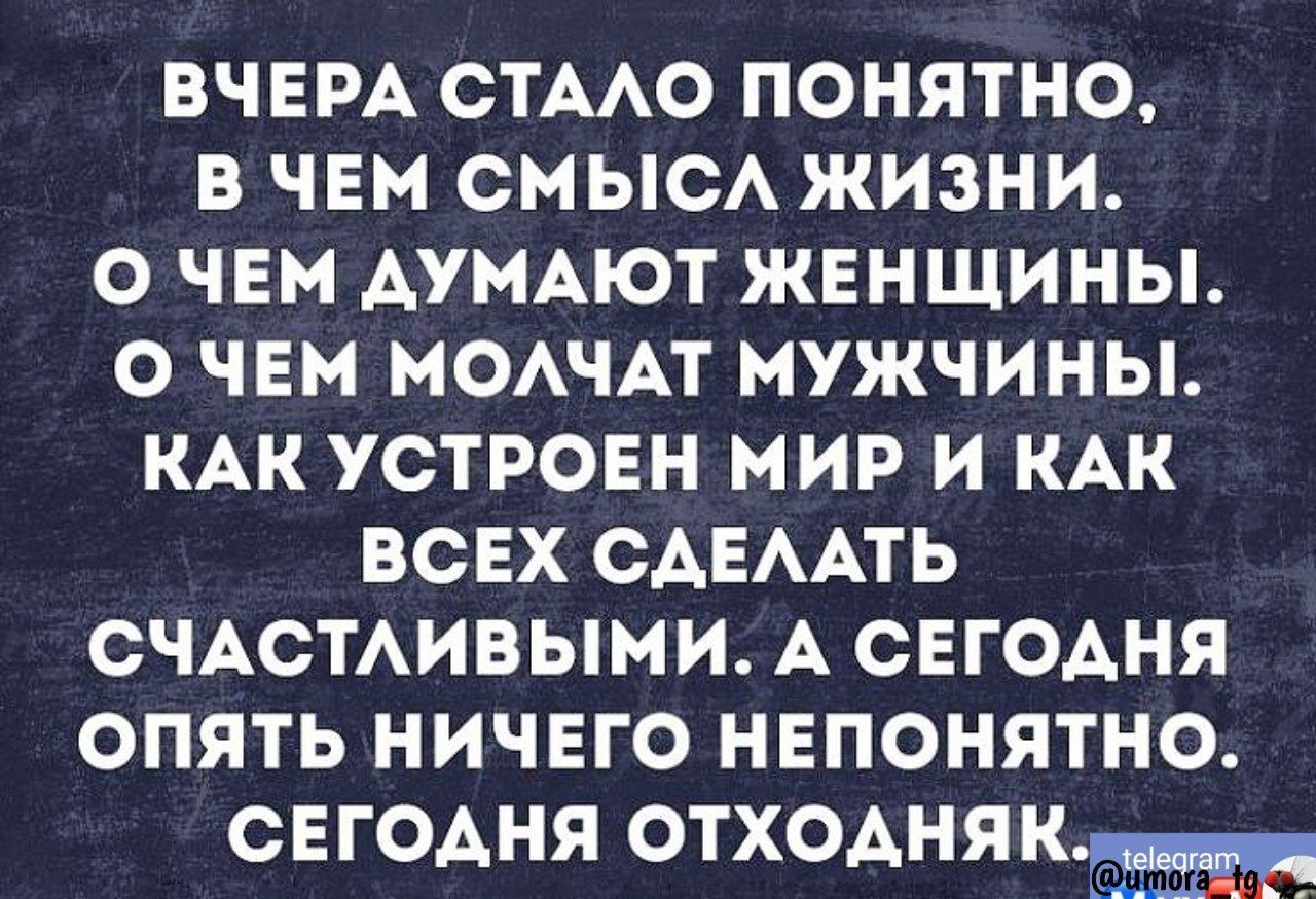 ВЧЕРА СТААО ПОНЯТНО В ЧЕМ СМЫСА ЖИЗНИ О ЧЕМ АУМАЮТ ЖЕНЩИНЫ О ЧЕМ МОАЧАТ МУЖЧИНЫ КАК УСТРОЕН МИР И КАК ВСЕХ САЕААТЬ СЧАСТАИВЫМИ А СЕГОАНЯ ОПЯТЬ НИЧЕГО НЕПОНЯТНО СЕГОАНЯ ОТХОАНЯКЫ