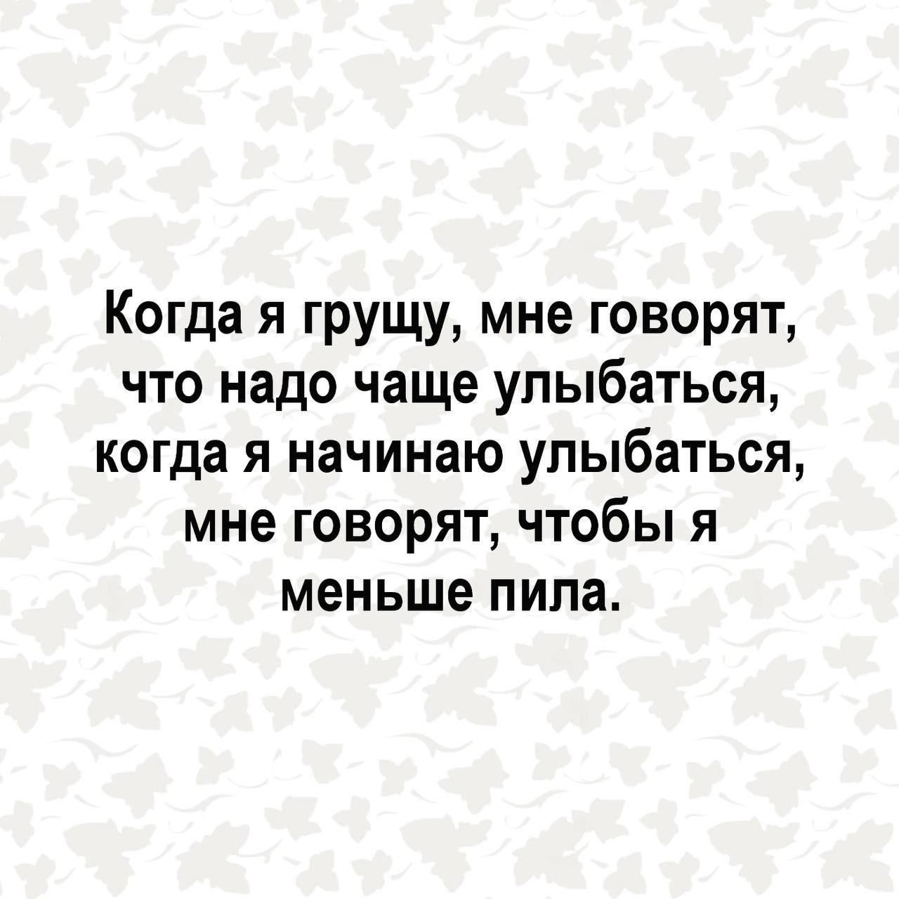 Когда я грущу мне говорят что надо чаще улыбаться когда я начинаю улыбаться мне говорят чтобы я меньше пила