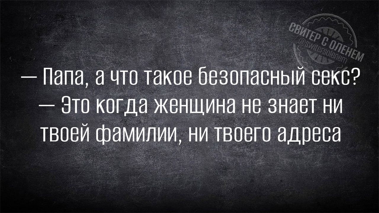 Папа а что такие безопасный секс это когда женщина не знает ни твпеи фамилии ни твпвгп адреса