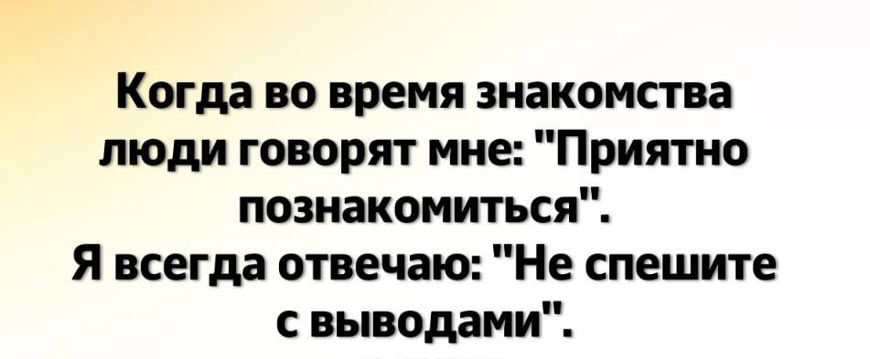 Когда во время знакомства люди говорят мне Приятно познакомиться Я всегда отвечаю Не спешите свыводами