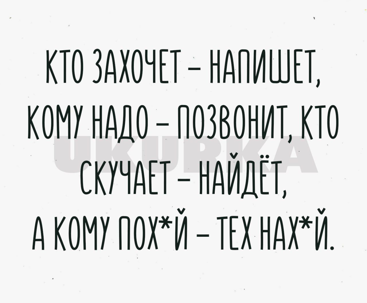 КТО ЗАХОЧЕТ НАПИШЕТ КОМУ НАДО ПОЗВОНИТ КТО СКУЧАЕТ НАЙДЕТ А КОМУ ПОХЙ ТЕХ НАХЙ