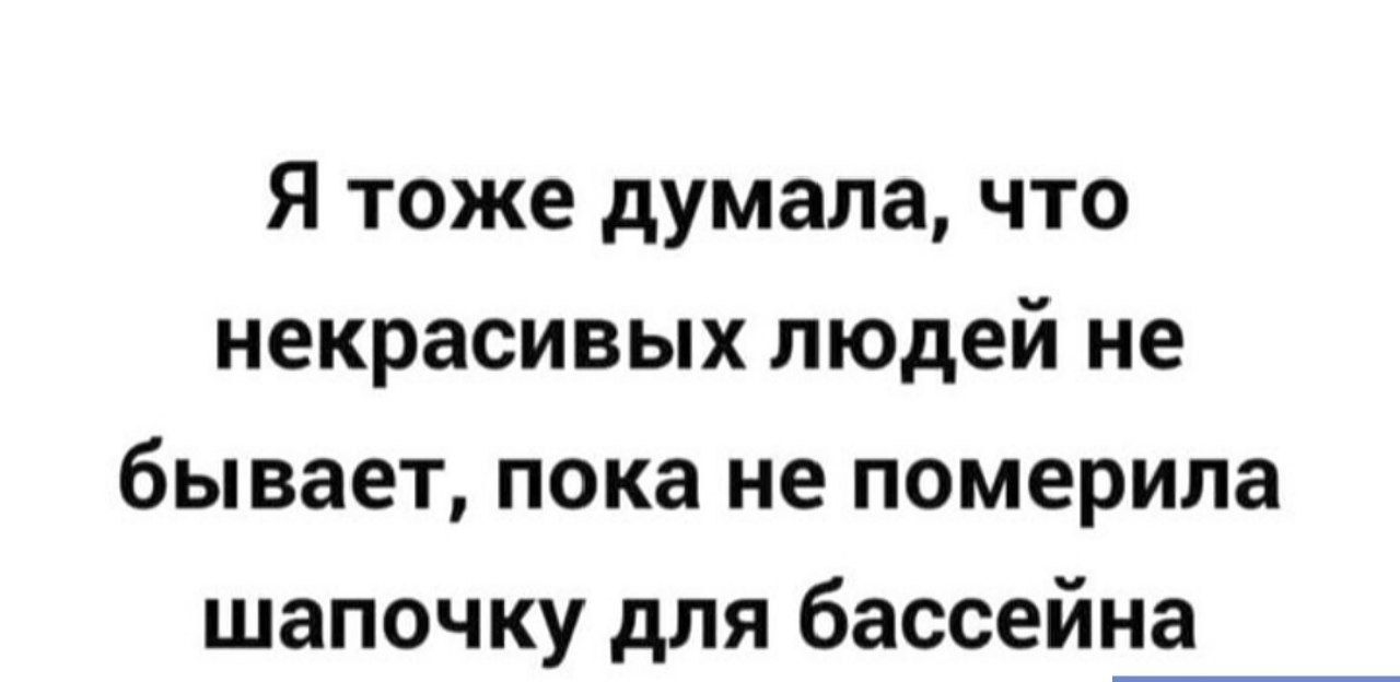 Я тоже думала что некрасивых людей не бывает пока не померила шапочку для бассейна