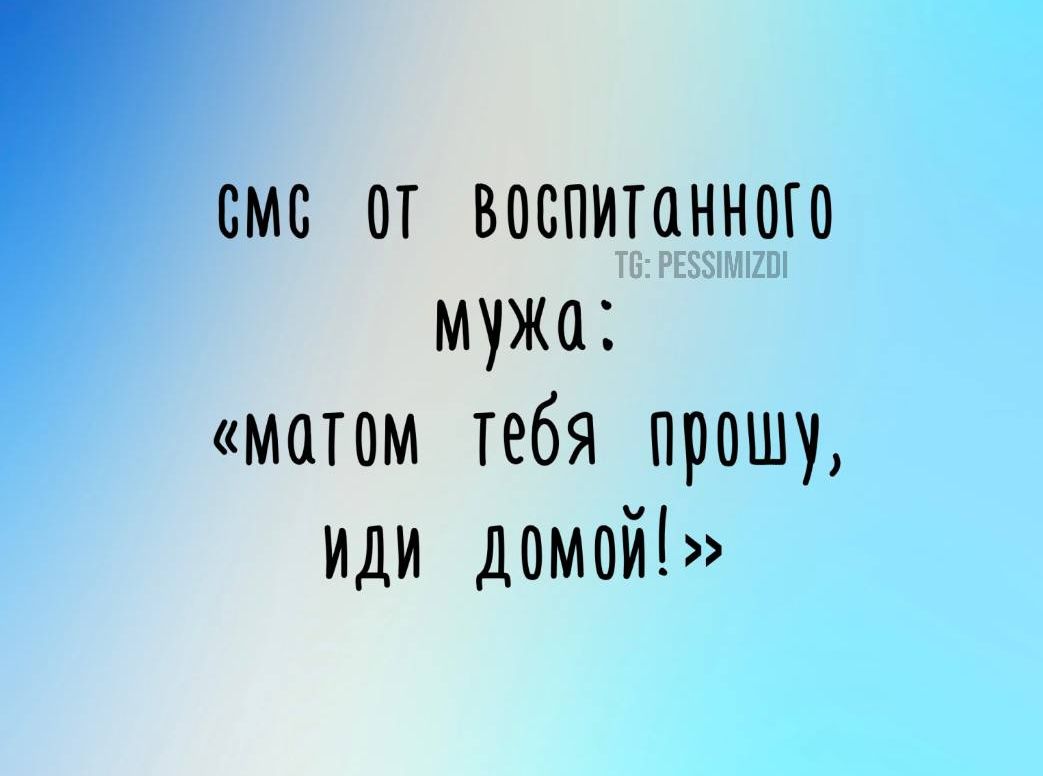 Смс от воспитанного мужа мотом тебя _ прошу ИДИ доМОЙ