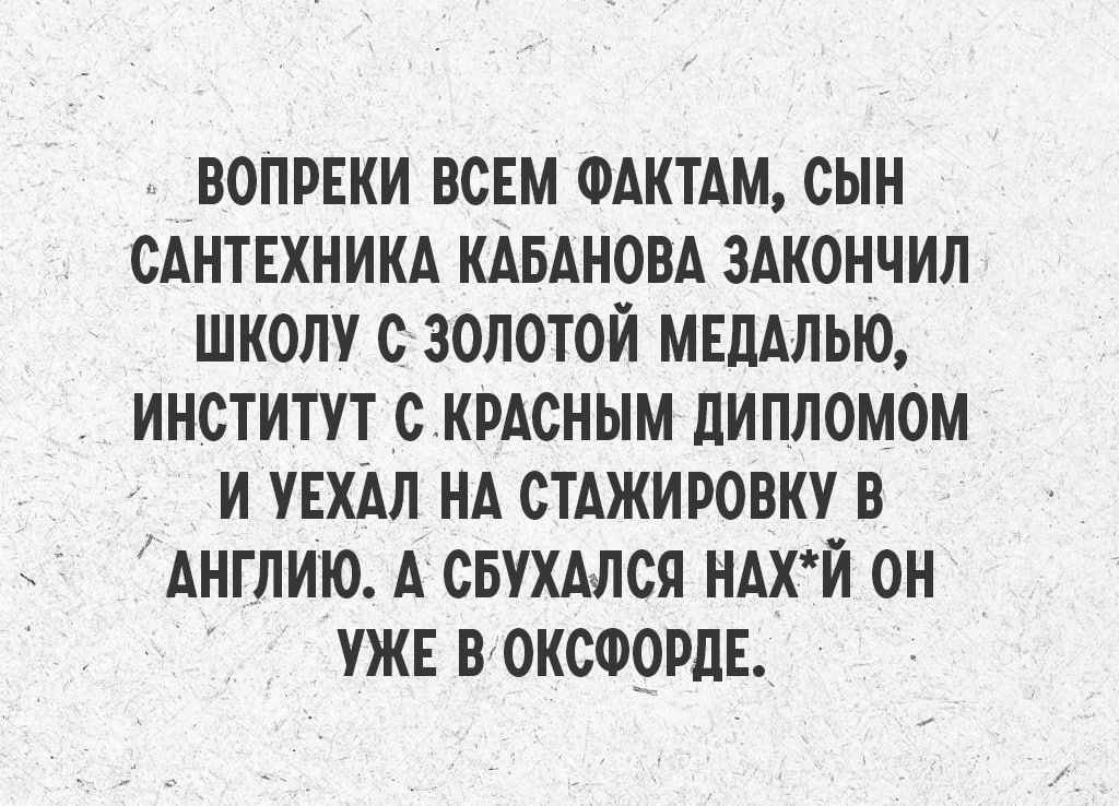 ВОПРЕКИ ВСЕМ ФАКТАМ СЫН САНТЕХНИКА КАБАНОВА ЗАКОНЧИЛ ШКОЛУ С ЗОЛОТОЙ МЕДАЛЬЮ ИНСТИТУТ С КРАСНЫМ ДИПЛОМОМ И УЕХАЛ НА СТАЖИРОВКУ В АНГЛИЮ А СБУХАЛСЯ НАХЙ ОН УЖЕ В ОКСФОРДЕ