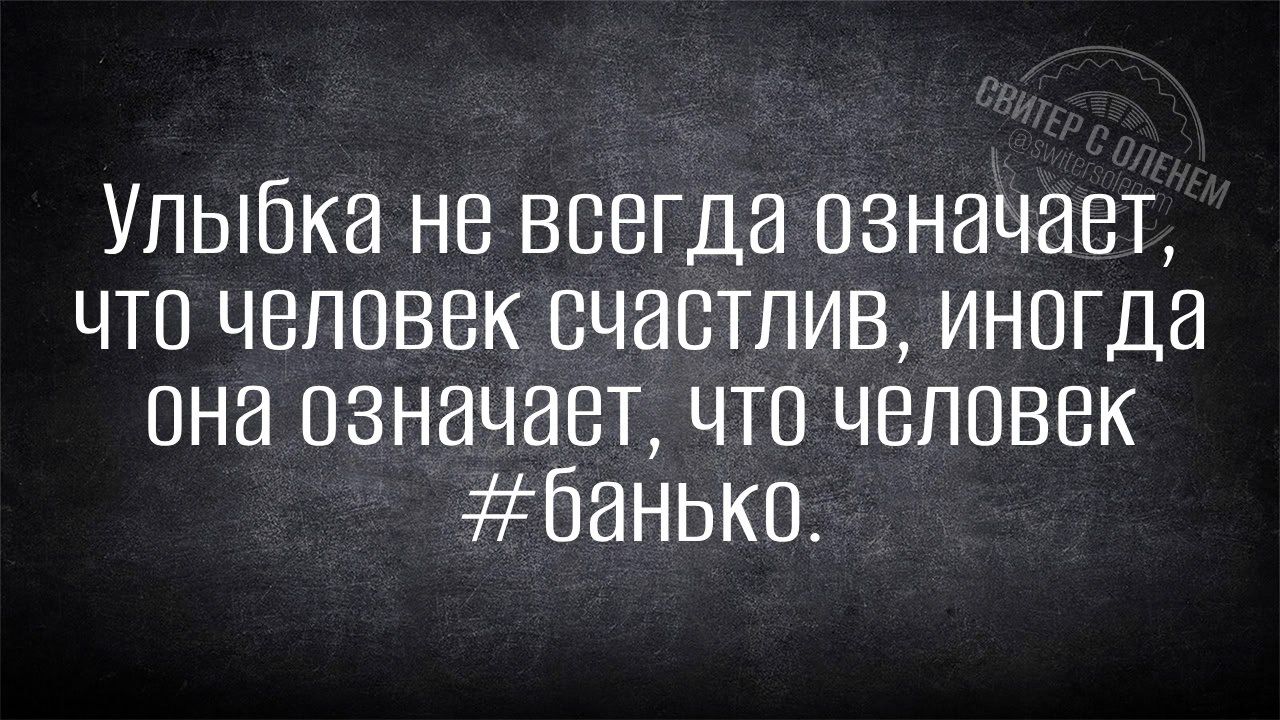 Улыбка не всегда означает что человек счастлив иногда она означает что человек ЗЕбанько