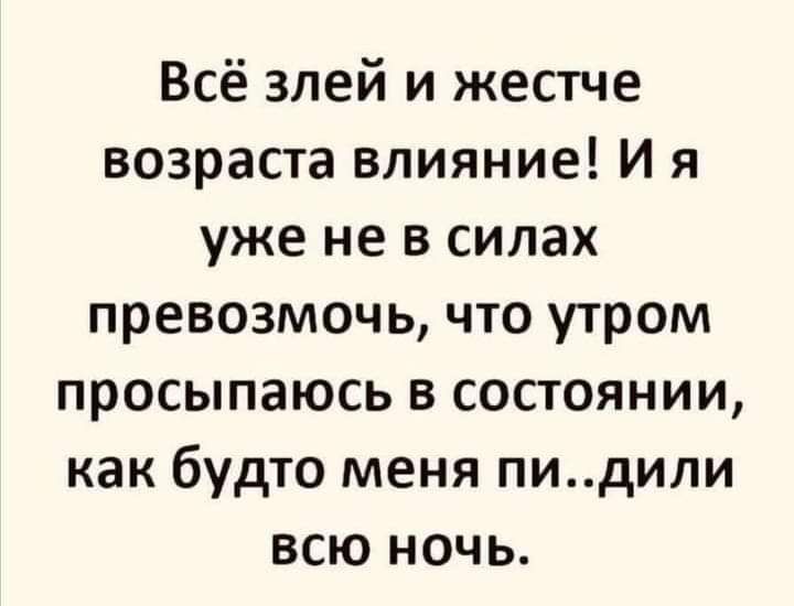 Всё злей и жестче возраста влияние И я уже не в силах превозмочь что утром просыпаюсь в состоянии как будто меня пидили всю ночь