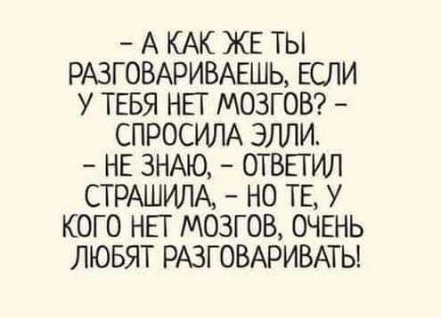 А КАК ЖЕ ТЫ РАЗГОВАРИВАЕШЬ ЕСЛИ У ТЕБЯ НЕТ МОЗГОВ СПРОСИЛА ЭЛЛИ НЕ ЗНАЮ ОТВЕТИЛ СТРАШИЛА НО ТЕ У КОГО НЕТ МОЗГОВ ОЧЕНЬ ЛЮБЯТ РАЗГОВАРИВАТЬ