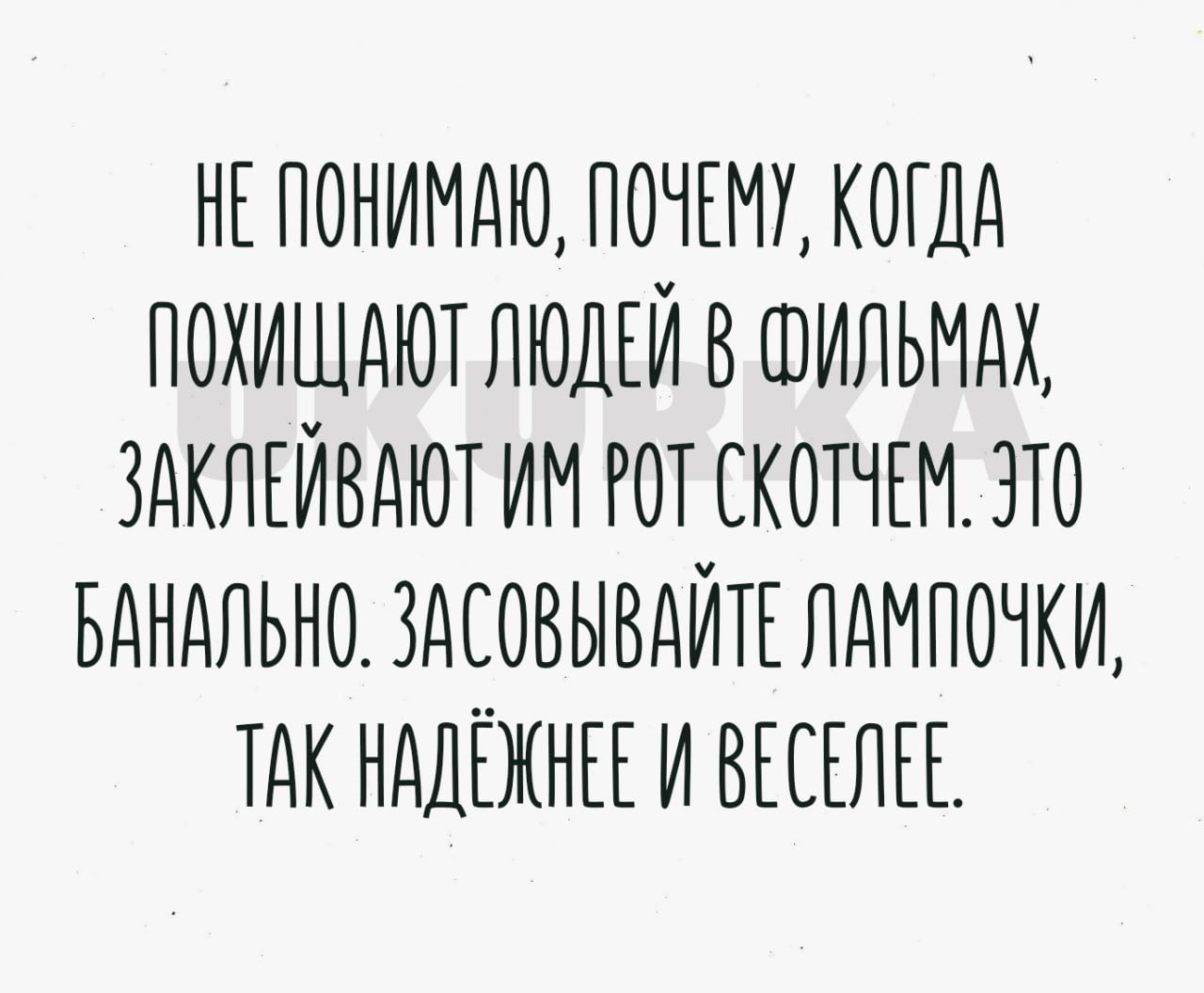 НЕЛОНИМАЮ ПОЧЕМУ КОГДА ПОХИЩАЮТ ЛЮДЕЙ В ФИЛЬМАХ ЗАКЛЕЙВАЮТ ИМ РОТ СКОТЧЕМ ЭТО БАНАЛЬНО ЗАСОВЫВАЙТЕ ЛАМПОЧКИ ТАКНАДЕЖНЕЕ И ВЕСЕЛЕЕ