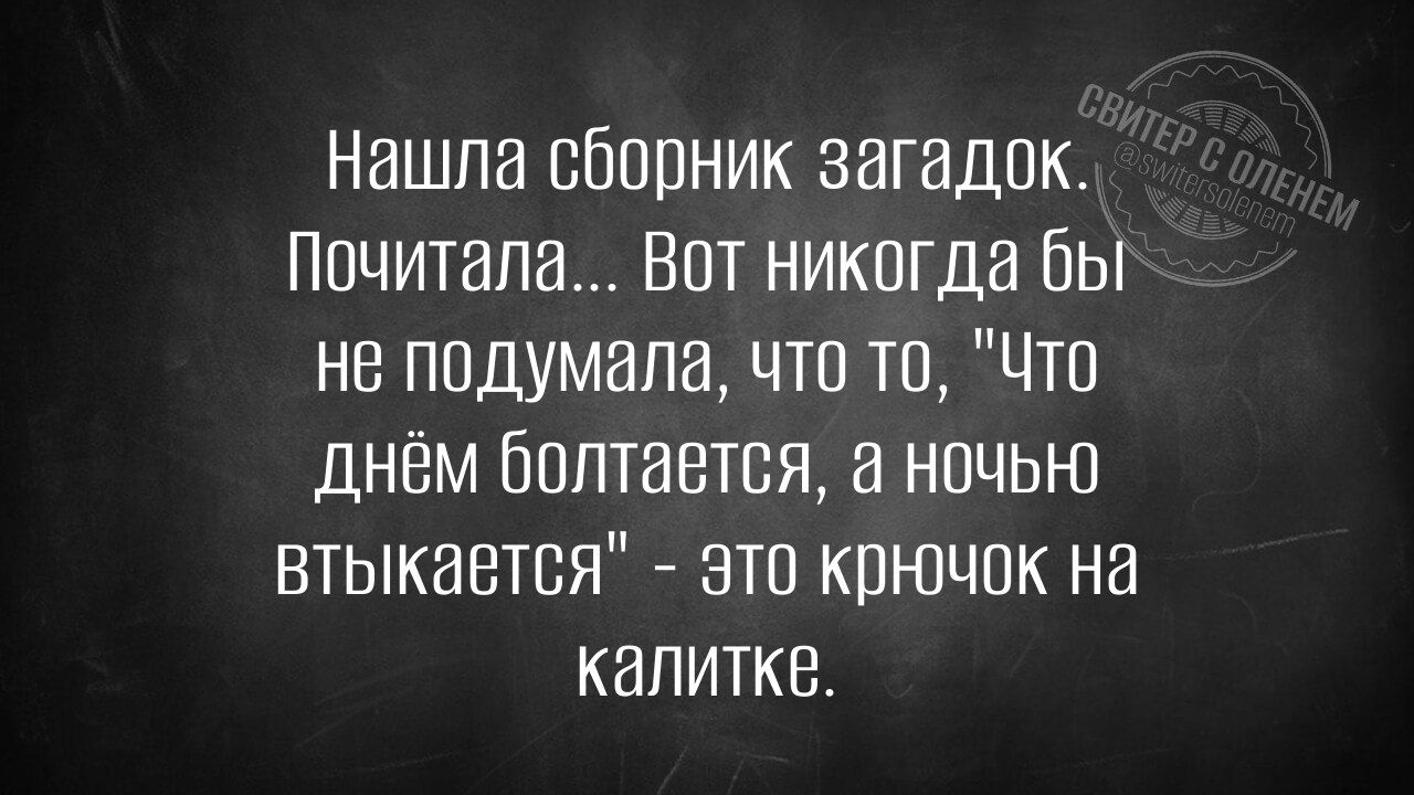 Нашла сборник загадок Почитала Вот никогда бы не подумала что то Что днём болтавтся а ночью втыкается это крючок на калитке