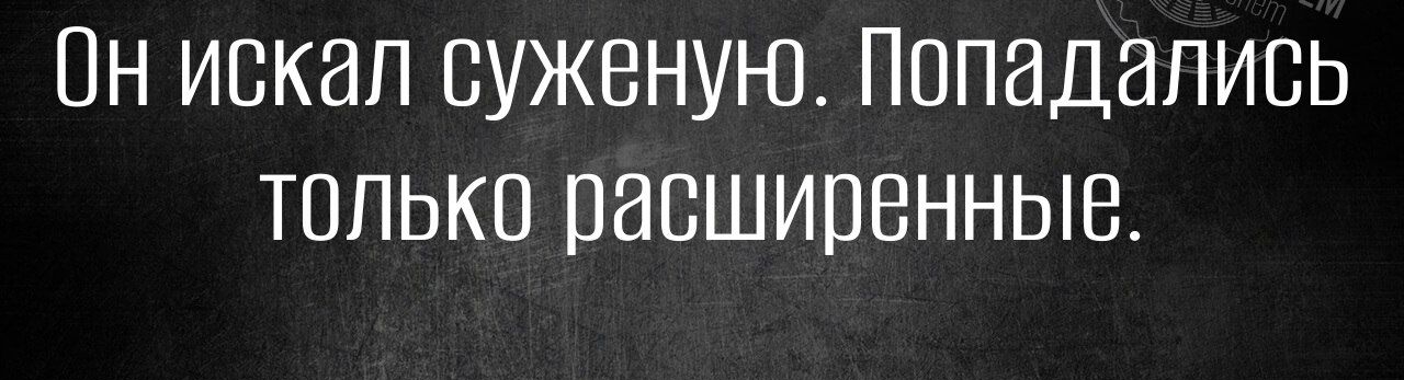 Он искал суженую Попадались только расширенные