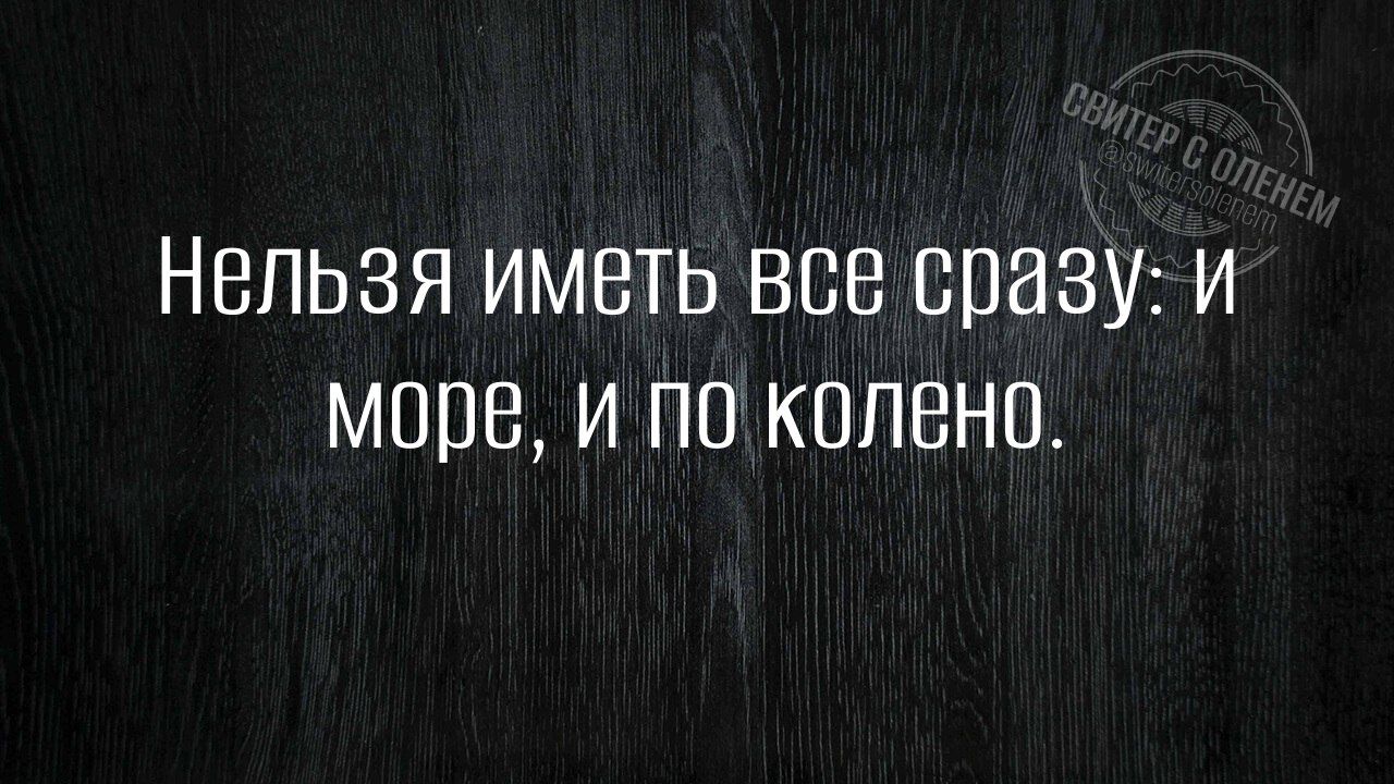 Нельзя иметь все сразу и море и по колено