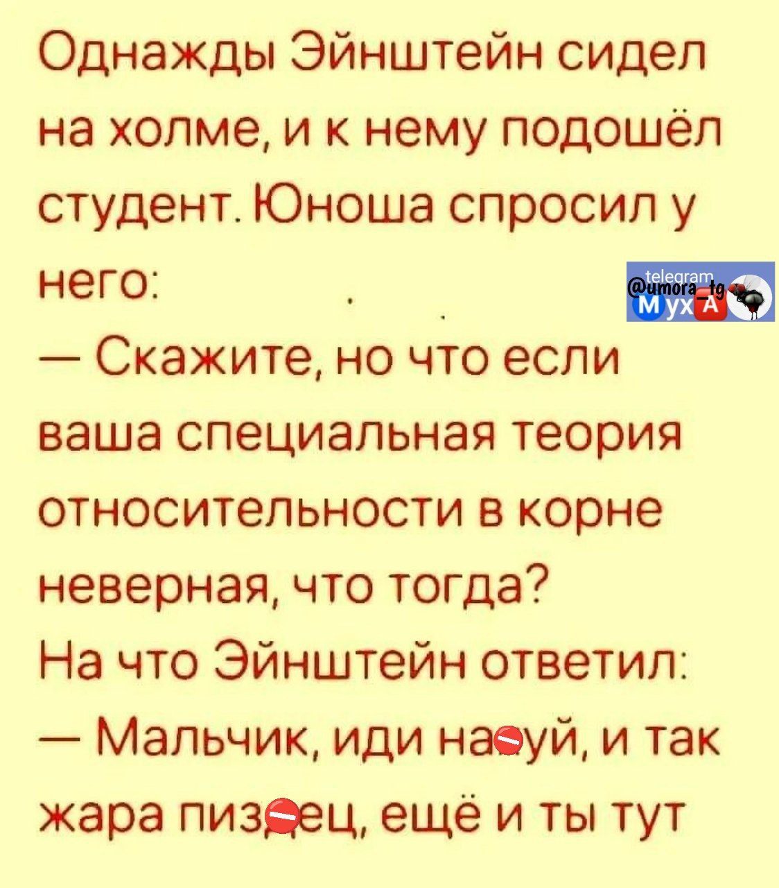 Однажды Эйнштейн сидел на холме и к нему подошёл студент Юноша спросил у него Скажите но что если ваша специальная теория относительности в корне неверная что тогда На что Эйнштейн ответил Мальчик иди наеуй и так жара пизеец ещё и ты тут