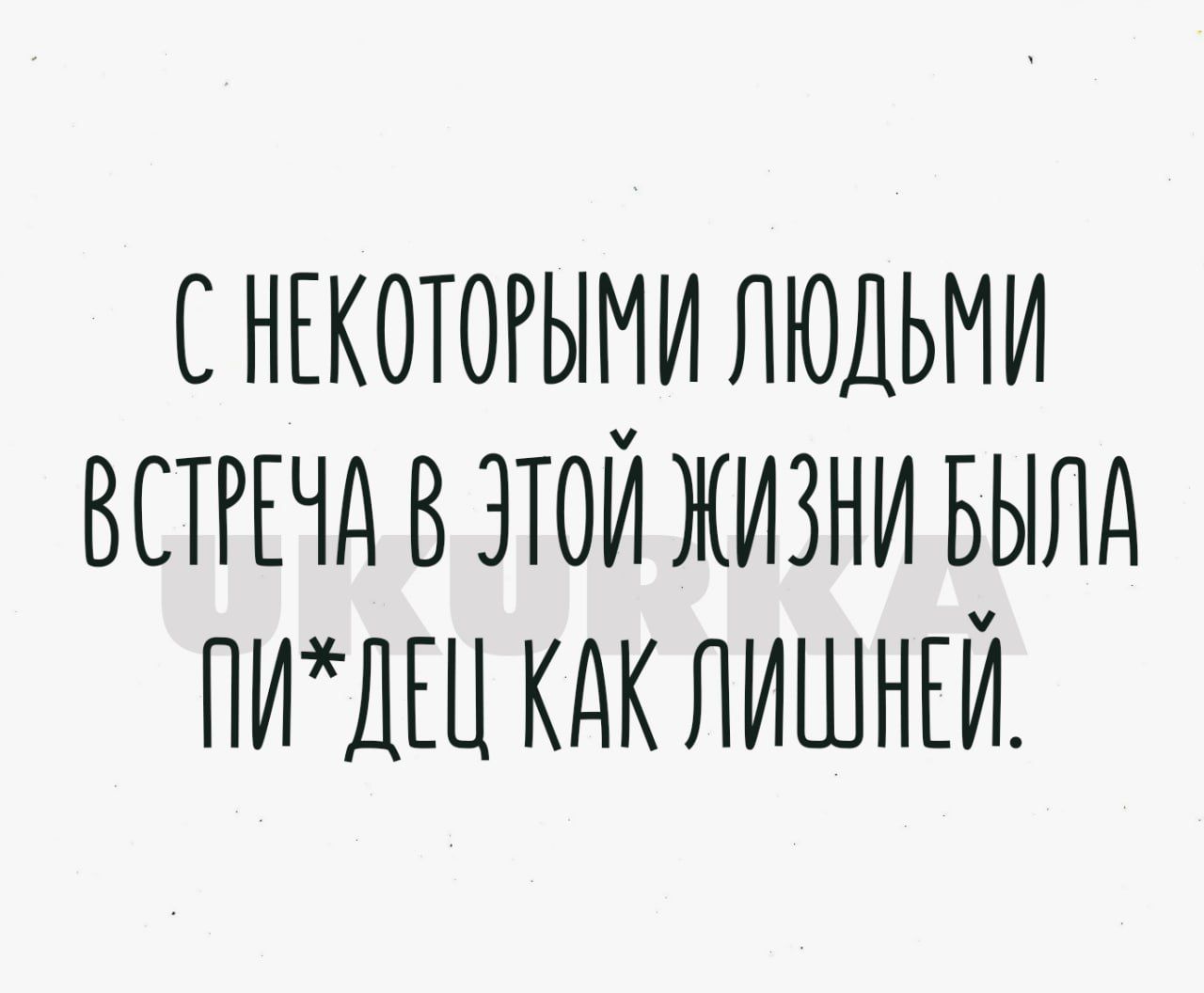 С НЕКОТОРЫМИ ЛЮДЬМИ ВСТРЕЧА В ЭТОЙ ЖИЗНИ БЫЛА ПИХДЕЦ КАК ЛИШЕНЕЙ