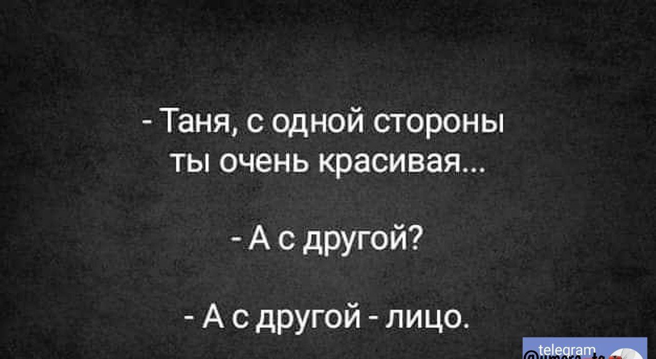 Таня с одной стороны ты очень красивая Ас другой Ас другой лицо еещыеь оаа