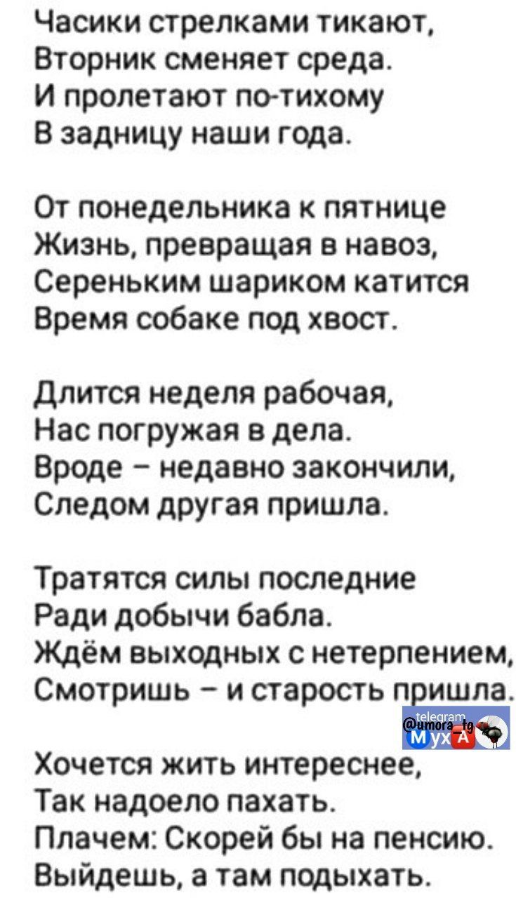 Часики стрелками тикают Вторник сменяет среда И пролетают по тихому В задницу наши года От понедельника к пятнице Жизнь превращая в навоз Сереньким шариком катится Время собаке под хвост Длится неделя рабочая Нас погружая в дела Вроде недавно закончили Следом другая пришла Тратятся силы последние Ради добычи бабла Ждём выходных с нетерпением Смотри