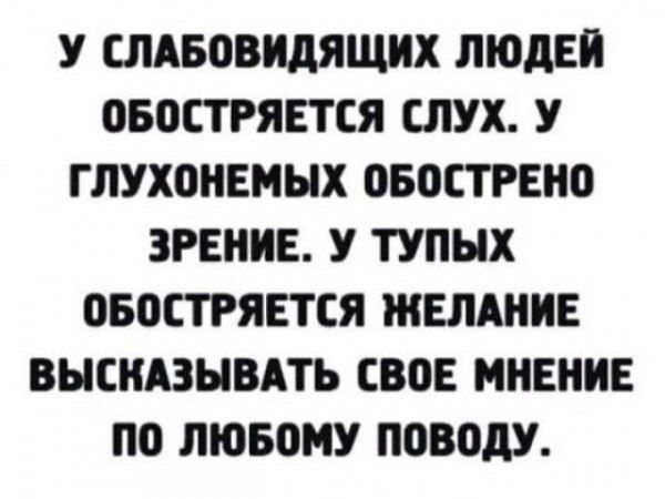 У СЛАБОВИДЯЩИХ ЛЮДЕЙ ОБОСТРЯЕТСЯ СЛУХ У ГЛУХОНЕМЫХ ОБОСТРЕНО ЗРЕНИЕ У ТУПЫХ ОБОСТРЯЕТСЯ ЖЕЛАНИЕ ВЫСКАЗЫВАТЬ СВОЕ МНЕНИЕ ПО ЛЮБОМУ ПОВОДУ