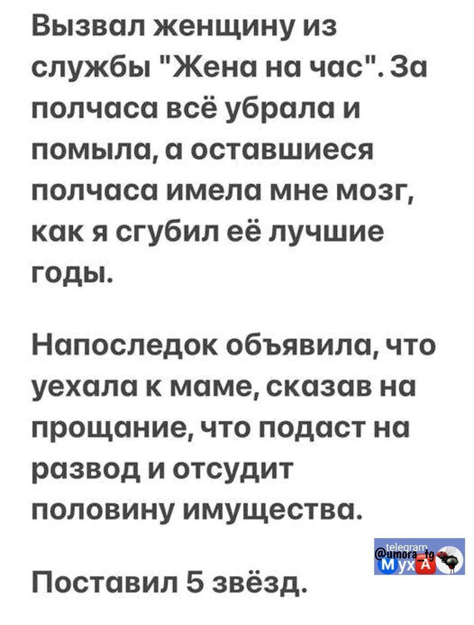 Вызвал женщину из службы Жена на час За полчаса всё убрала и помыла а оставшиеся полчаса имела мне мозг как я сгубил её лучшие годы Напоследок объявила что уехала к маме сказав на прощание что подаст на развод и отсудит половину имущества Поставил 5 звёзд