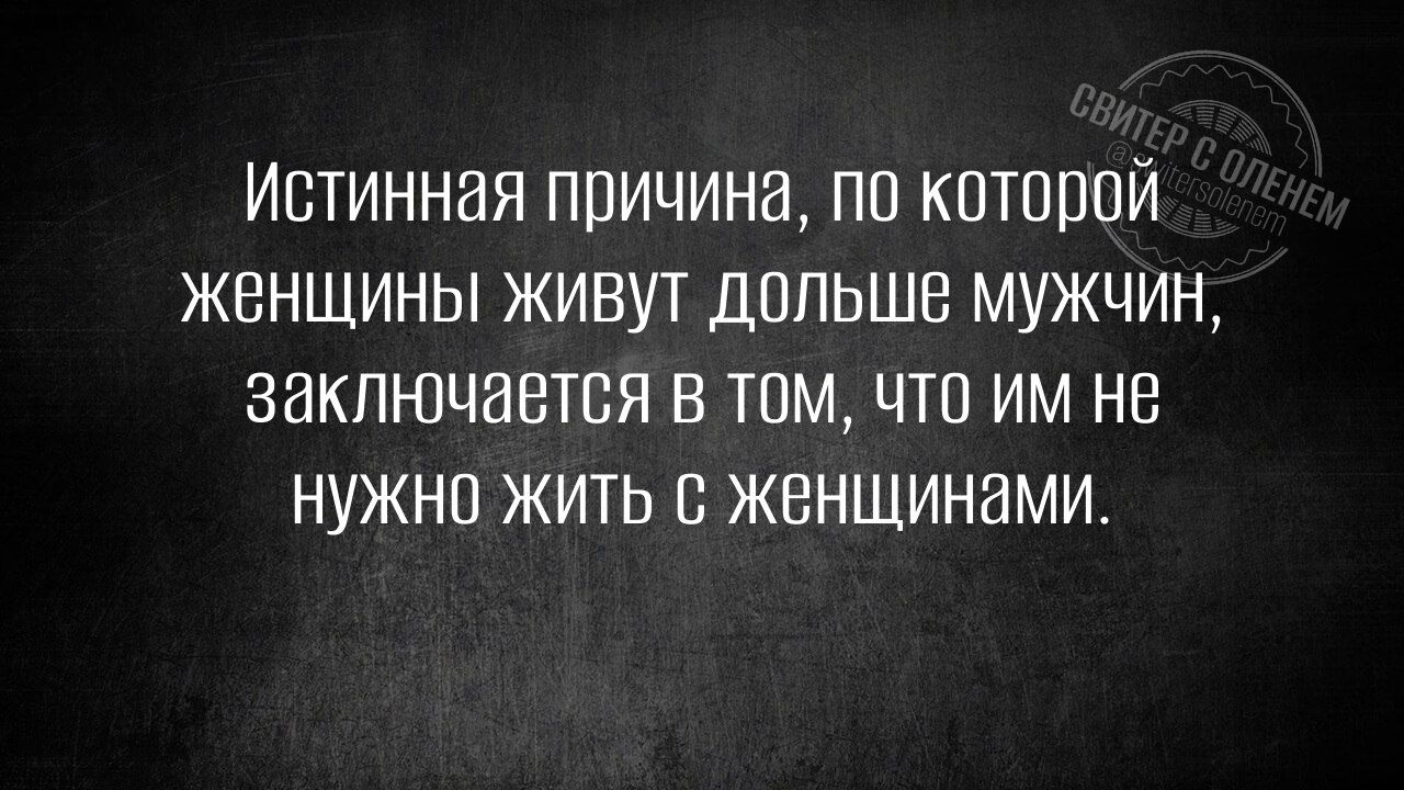Истинная причина по которой женщины живут дольше мужчин заключается В том что им не Нужно жить с женщинами