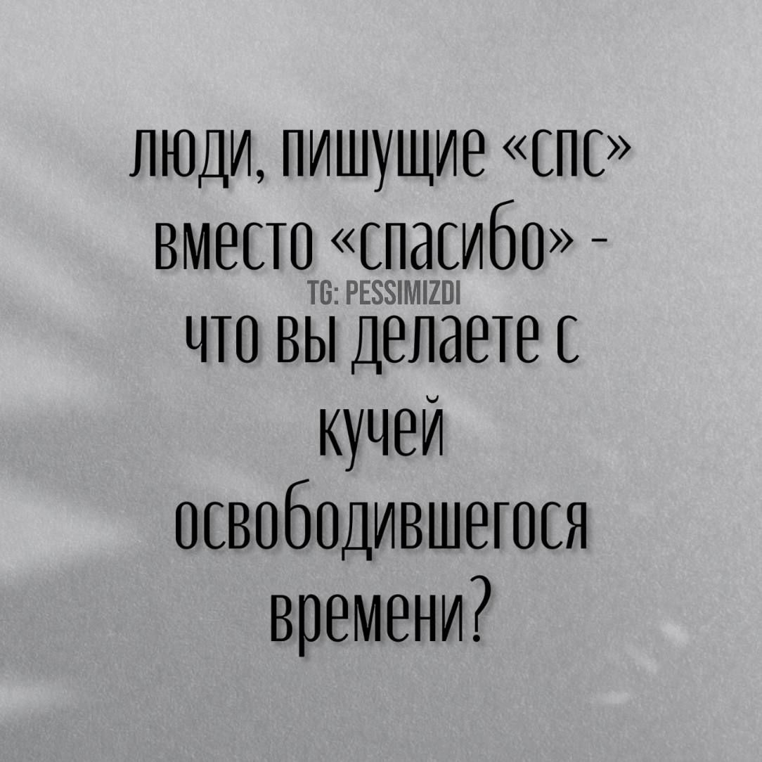 люди пишущие Спс вместо сцадсибп что вы делаете с кучей освободившегося времени