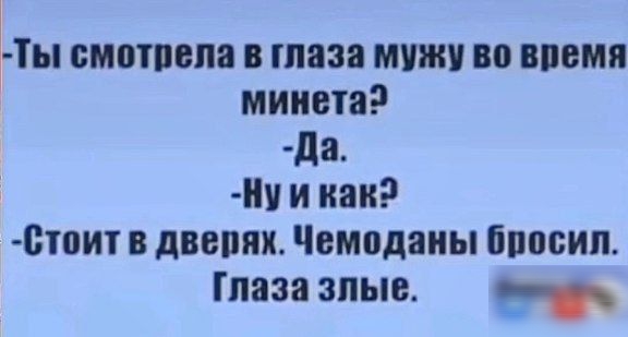 Ты смотрела в глаза мужу во время минета Да Ну и как Стоит в дверях Чемоданы бросил Глаза злые