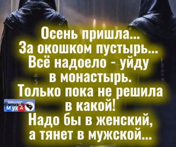 осеньтйіш За окошком пустырь Всё надоело уйду в монастырь Только пока не решила в какой Надо бы в женский атянет в мужской