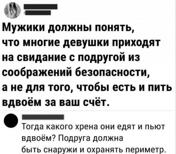 Мужики должны понять что многие девушки приходят на свидание с подругой из соображений безопасности а не для того чтобы есть и пить вдвоём за ваш счёт он Тогда какого хрена они едят и пьют вдвоём Подруга должна быть снаружи и охранять периметр