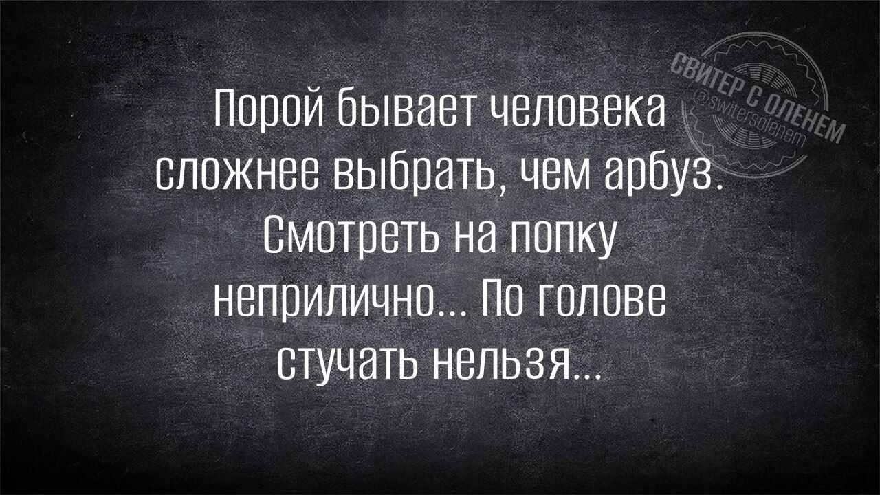 Порой бывает человека сложнее выбрать чем арбуз Смотреть на попку неприлично По голове стучать нельзя