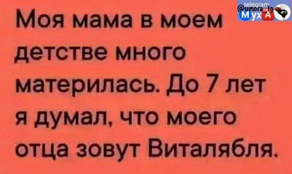 Моя мама в моем 7 детстве много материлась До 7 лет я думал что моего отца зовут Виталябля