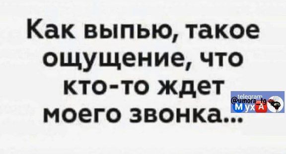 Как выпью такое ощущение что кто то ждет моего звонкаЁЖЪ