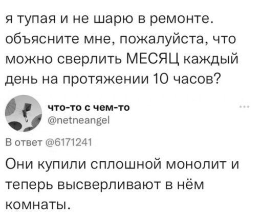 я тупая и не шарю в ремонте объясните мне пожалуйста что можно сверлить МЕСЯЦ каждый день на протяжении 10 часов что то с чем то пепеапре В ответ 6171241 Они купили сплошной монолит и теперь высверливают в нём комнаты