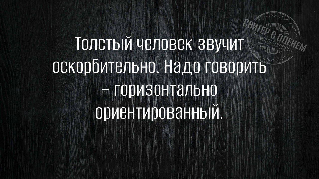 Толстый человек звучит оскорбительно Надо говорить горизонтально ориентированный