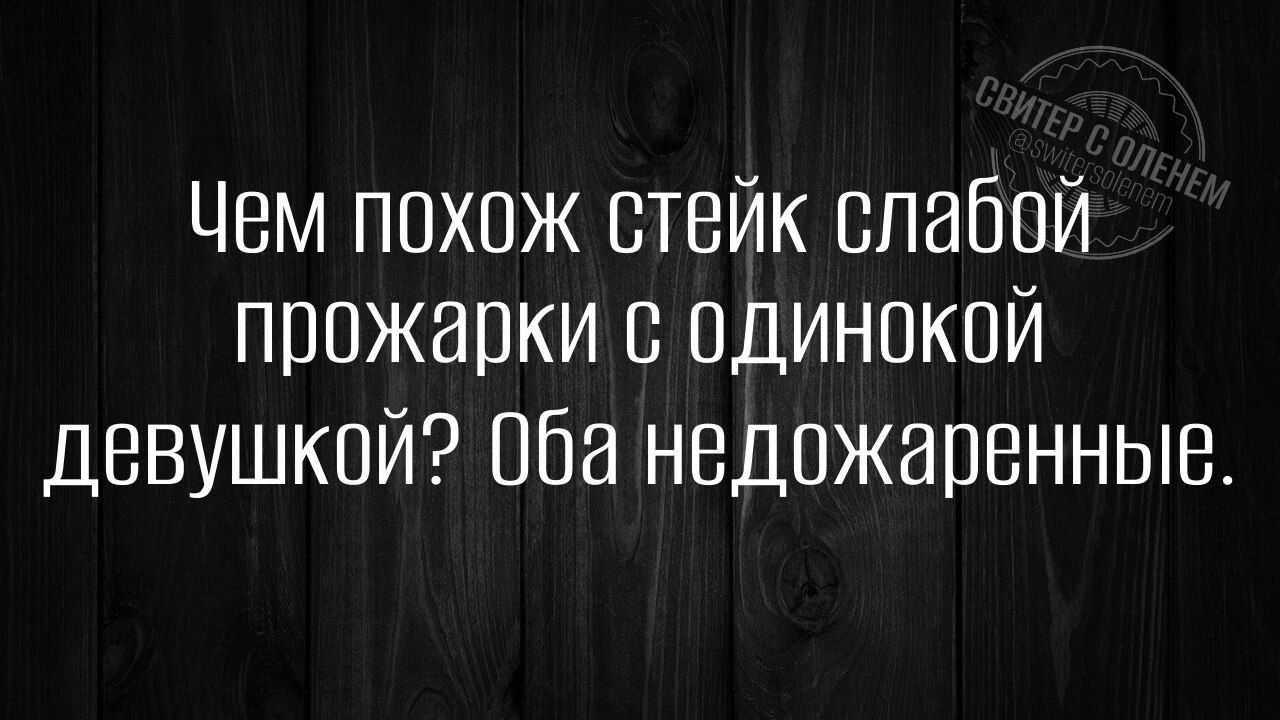 Чем похож стейк слабой прожарки с одинокой девушкой Оба недожаренные