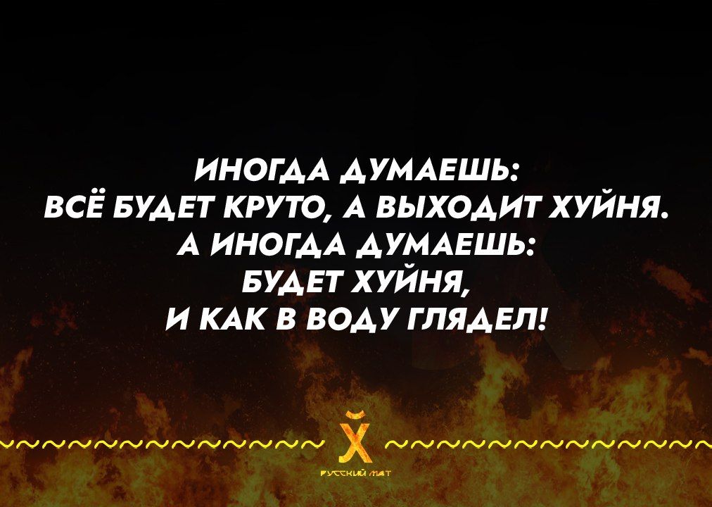 ИНОГДА ДУМАЕШЬ ВСЁ БУДЕТ КРУТО А ВЫХОДИТ ХУЙНЯ А ИНОГАДА ДУМАЕШЬ БУДЕТ ХУЙНЯ И КАК В ВОДУ ГЛЯДЕЛ ст олаа Ма