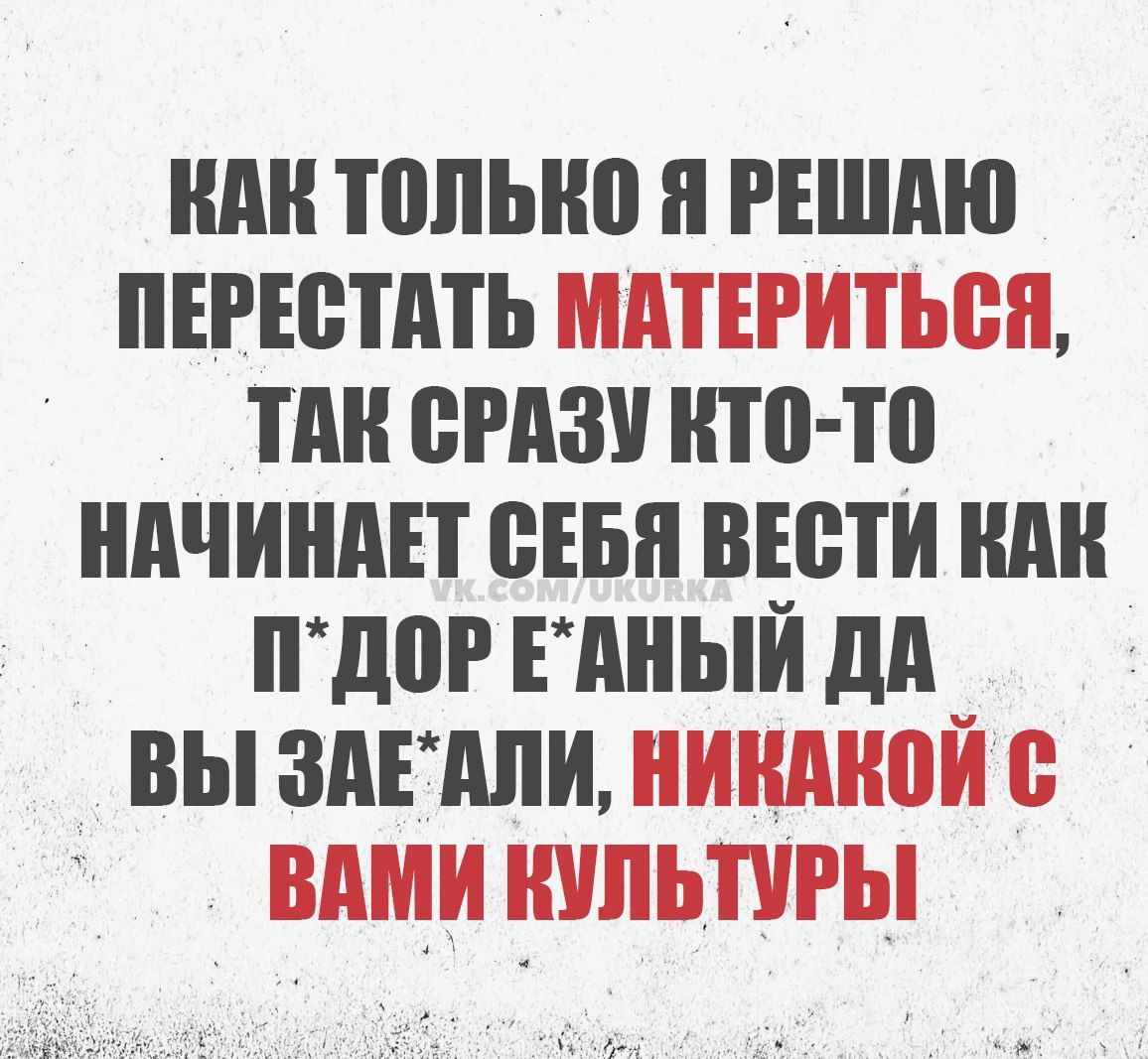 КАК ТОЛЬКО Я РЕШАЮ ПЕРЕСТАТЬ МАТЕРИТЬСЯ ТАК СРАЗУ КТО ТО НАЧИНАЕТ СЕБЯ ВЕСТИ КАК ПДОР ЕАНЫЙ ДА ВЫ ЗАЕАЛИ НИКАКОЙ ВАМИ КУЛЬТУРЫ