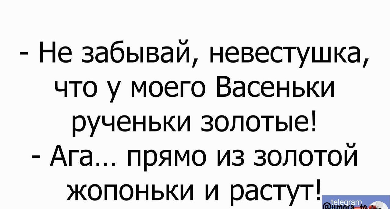 Не забывай невестушка что у моего Васеньки рученьки золотые Ага прямо из золотой жопоньки и растут_сто