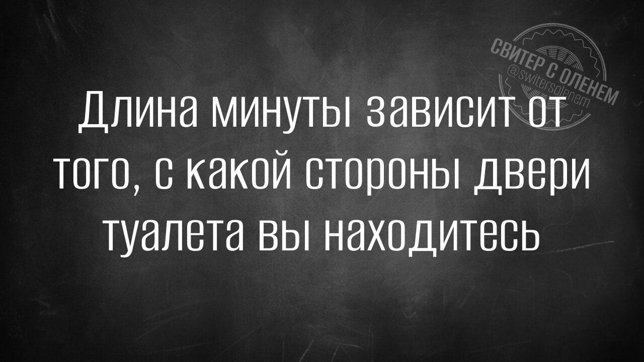 Длина минуты зависит от того с какой стороны двери туалета вы находитесь