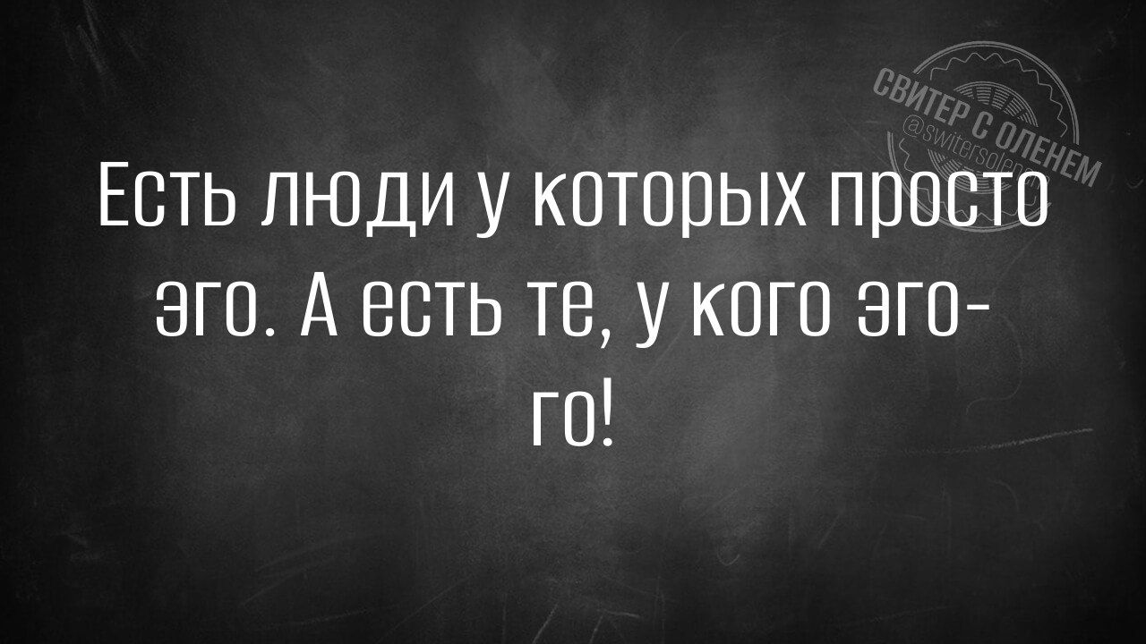 Есть люди у которых просто Эго А есть те у кого эго ГО