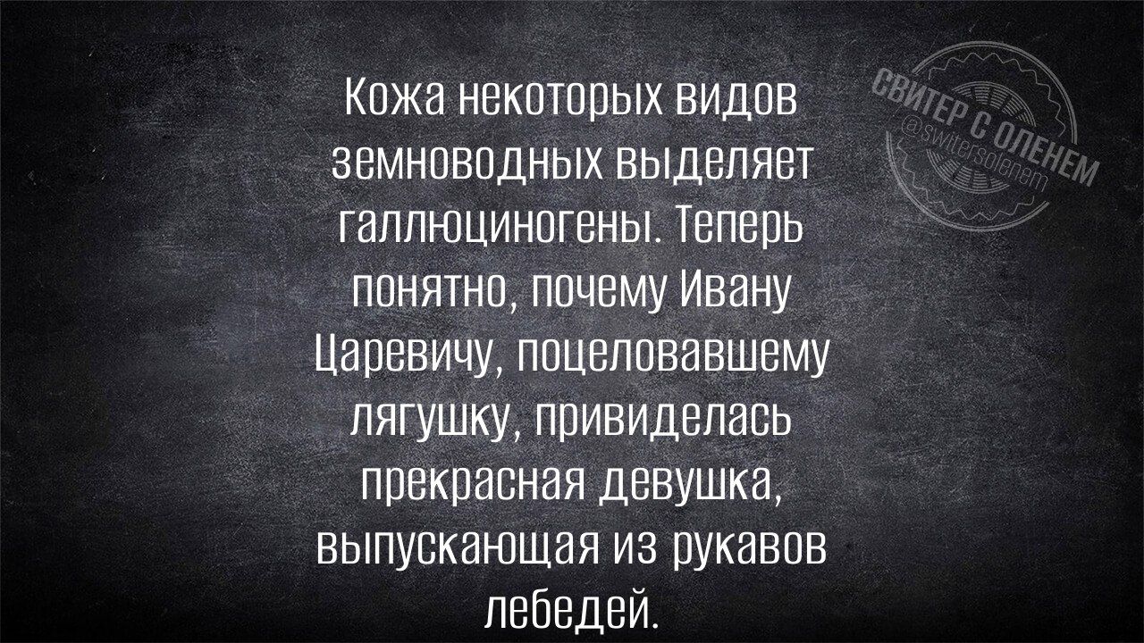 Кожа некоторых видов земноводных выделяет галлюциногены Теперь понятно почему Ивану Царевичу поцеловавшему лягушку привиделась прекрасная девушка выпускающая из рукавов лебедьей