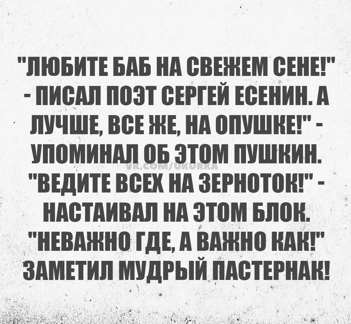 ЛЮБИТЕ БАБ НА СВЕНЕМ СЕНЕ ПИСАЛ ПОЭТ СЕРГЕЙ ЕСЕНИН А ЛУЧШЕ ВСЕ КЕ НА ОПУШКЕ УПОМИНАЛ 0Б ЭТОМ ПУШКИН ВЕДИТЕВСЕХ НА ЗЕРНОТОК НАСТАИВАЛ НА ЭТОМ БЛОК НЕВАЖНО ГДЕ А ВАЖНО КАКТ ЗАМЕТИЛ МУДРЫЙ ПАСТЕРНАН