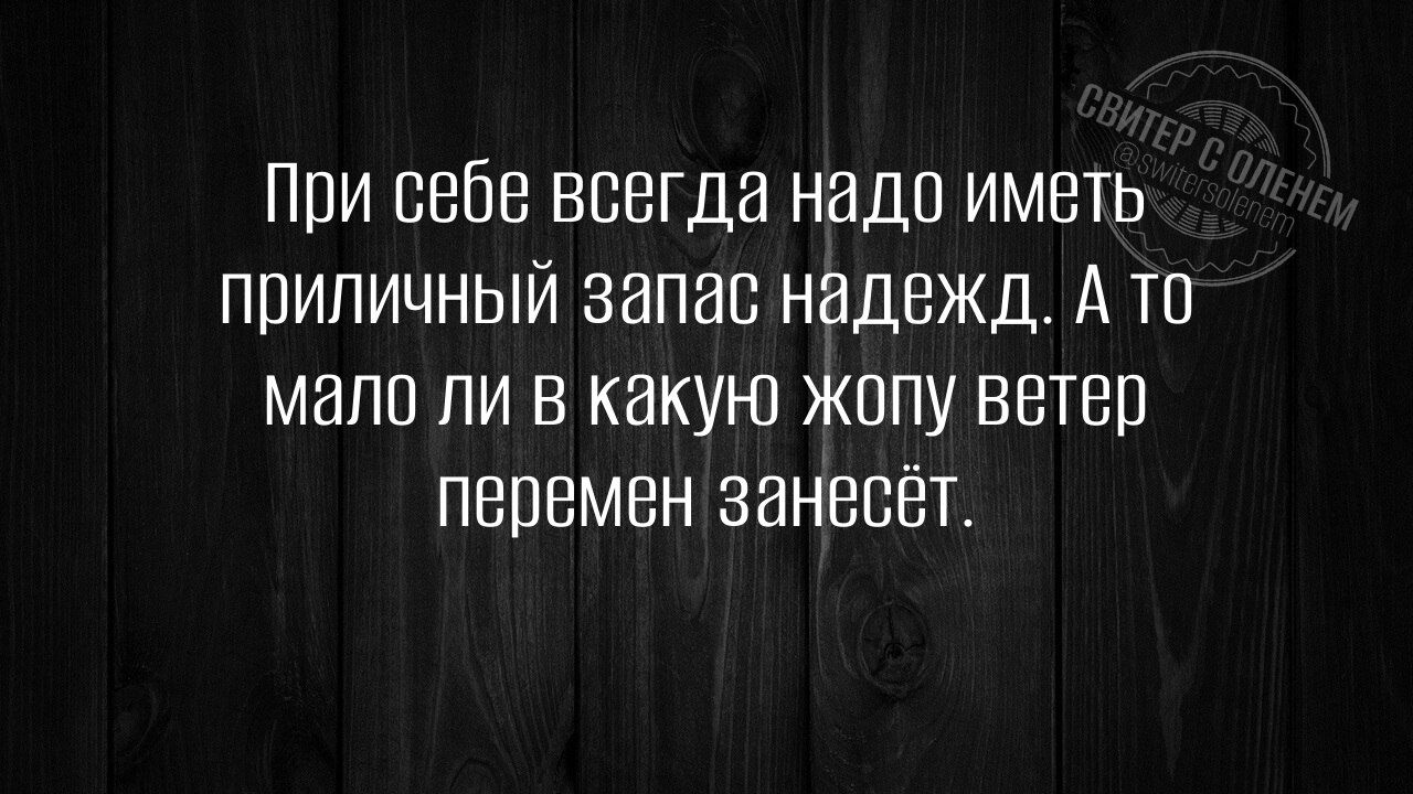 При себе всегда надо иметь приличный запас надежд А то мало ли в какую жопу ветер перемен занесёт