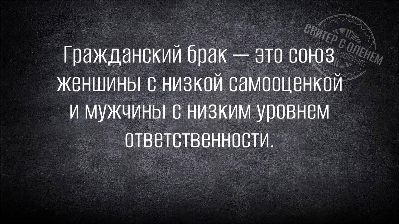 Гражданский брак это союз женшины с низкой самооценкой и мужчины с низким уровнем ответственности