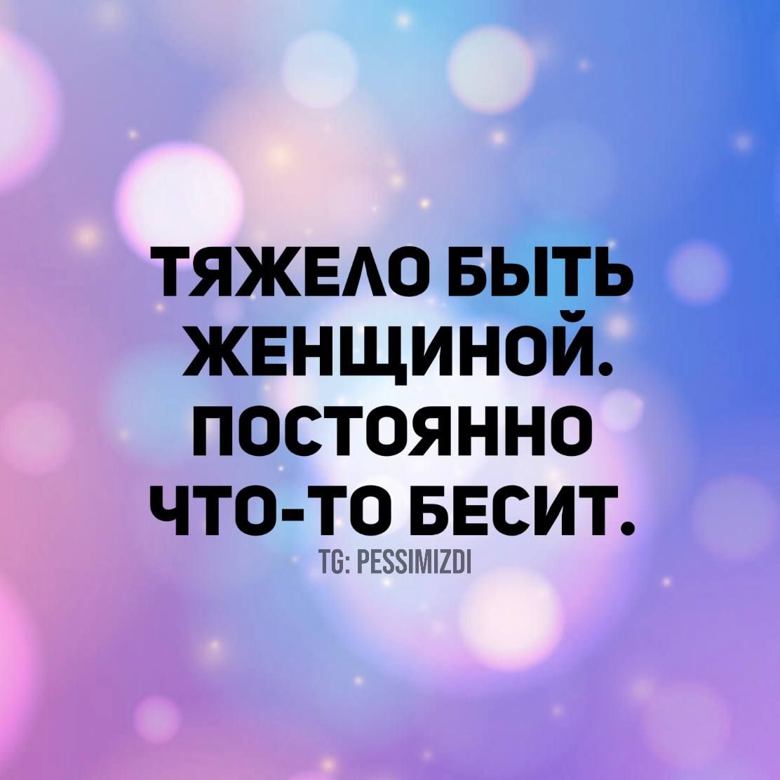 ТЯЖЕЛО ЖЕНЩИНОЙ ПОСТОЯННО ЧТО ТО БЕСИТ Тб РЕЗЗИМГО