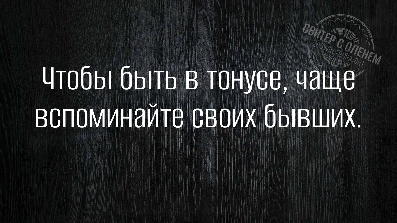 Чтобы быть в тонусе чаще вспоминайте своих бывших