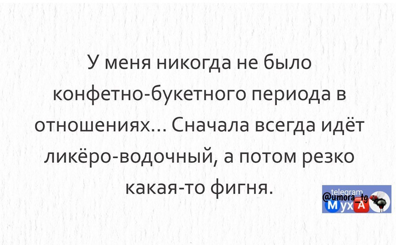 У меня никогда не было конфетно букетного периода в отношениях Сначала всегда идёт ликёро водочный а потом резко какая то фигня МухА