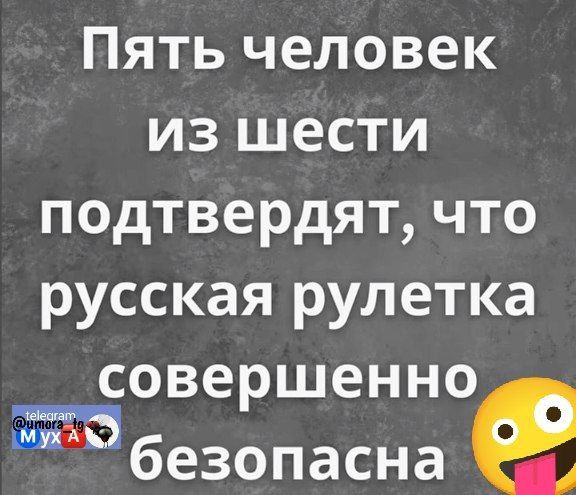 Пять человек из шести подтвердят что русская рулетка совершенно безопасна е